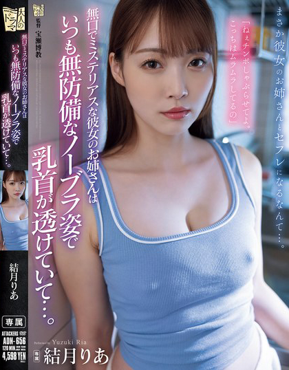 結月りあ(结月莉亚)作品ADN-656发布!女友的姐姐不爱说话但总露乳头出来,无内衣的模样太诱惑